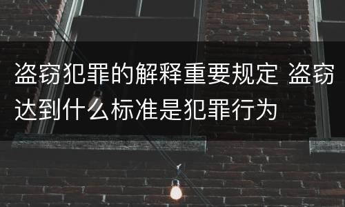 盗窃犯罪的解释重要规定 盗窃达到什么标准是犯罪行为