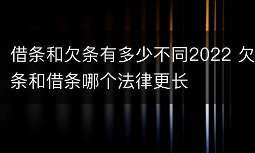 借条和欠条有多少不同2022 欠条和借条哪个法律更长