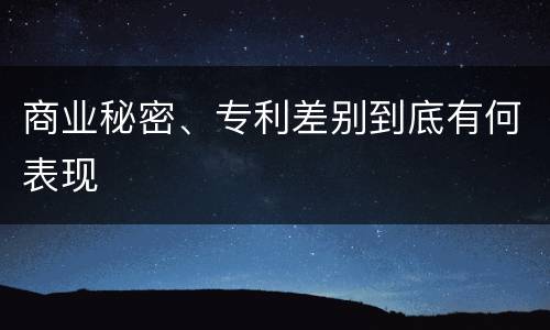 商业秘密、专利差别到底有何表现