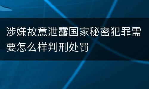 涉嫌故意泄露国家秘密犯罪需要怎么样判刑处罚