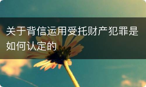 关于背信运用受托财产犯罪是如何认定的