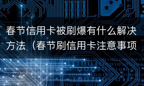 春节信用卡被刷爆有什么解决方法（春节刷信用卡注意事项）