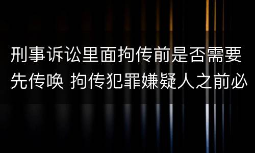 刑事诉讼里面拘传前是否需要先传唤 拘传犯罪嫌疑人之前必须先传唤