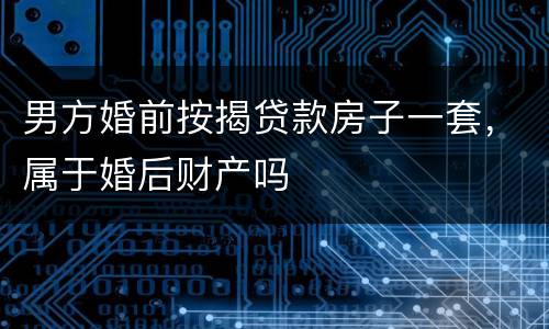 男方婚前按揭贷款房子一套，属于婚后财产吗