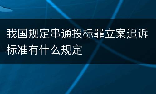 我国规定串通投标罪立案追诉标准有什么规定