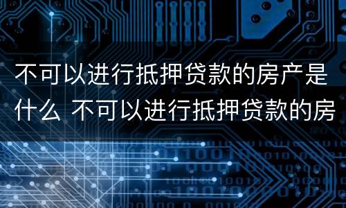 不可以进行抵押贷款的房产是什么 不可以进行抵押贷款的房产是什么情况