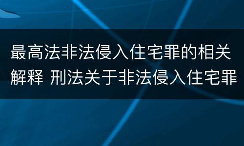 最高法非法侵入住宅罪的相关解释 刑法关于非法侵入住宅罪的法条规定