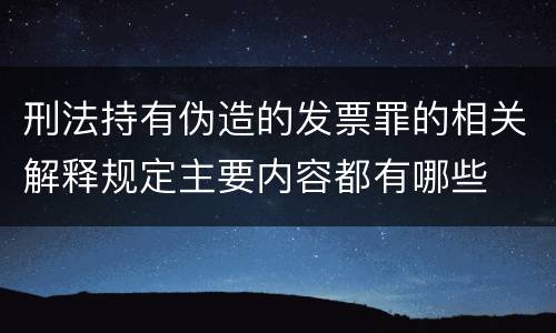 刑法持有伪造的发票罪的相关解释规定主要内容都有哪些