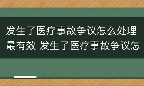 发生了医疗事故争议怎么处理最有效 发生了医疗事故争议怎么处理最有效呢