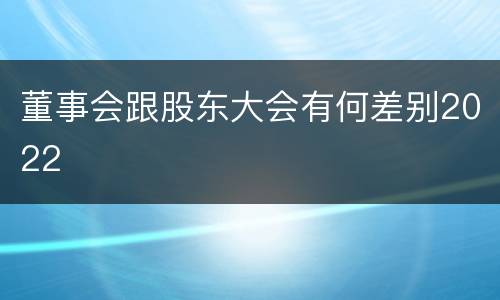 董事会跟股东大会有何差别2022