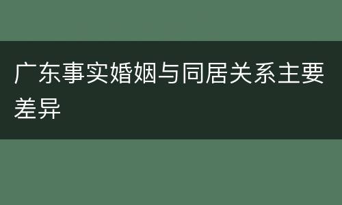 广东事实婚姻与同居关系主要差异