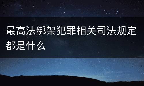 最高法绑架犯罪相关司法规定都是什么