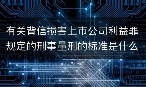 有关背信损害上市公司利益罪规定的刑事量刑的标准是什么