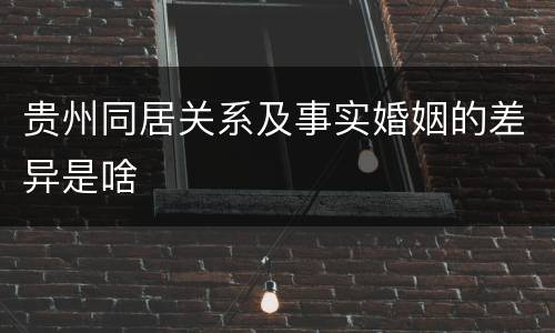 贵州同居关系及事实婚姻的差异是啥