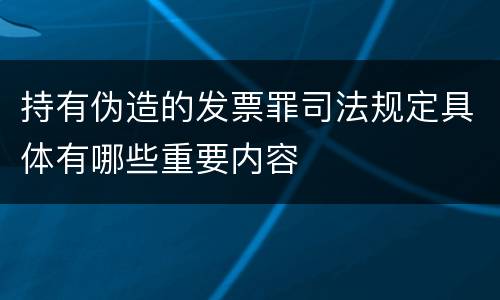 持有伪造的发票罪司法规定具体有哪些重要内容