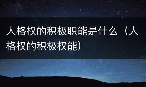 人格权的积极职能是什么（人格权的积极权能）