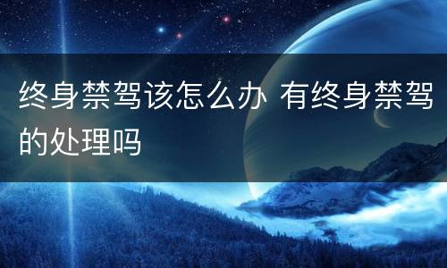 终身禁驾该怎么办 有终身禁驾的处理吗