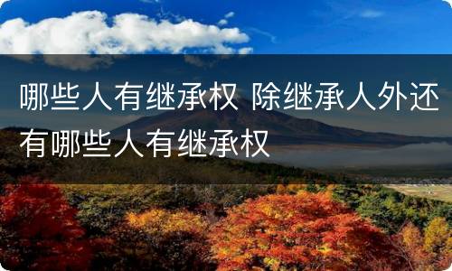 哪些人有继承权 除继承人外还有哪些人有继承权
