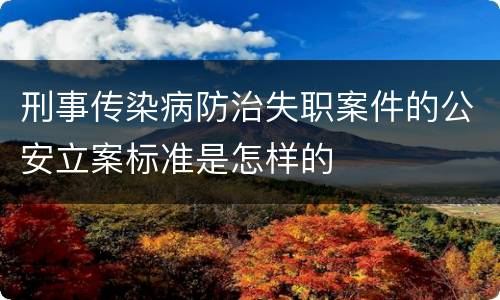 刑事传染病防治失职案件的公安立案标准是怎样的
