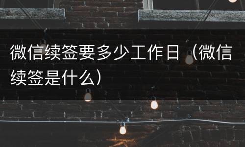 微信续签要多少工作日（微信续签是什么）