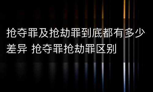 抢夺罪及抢劫罪到底都有多少差异 抢夺罪抢劫罪区别
