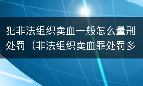 犯非法组织卖血一般怎么量刑处罚（非法组织卖血罪处罚多少钱）