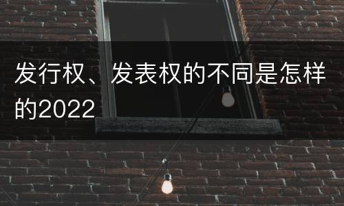 发行权、发表权的不同是怎样的2022