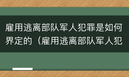 雇用逃离部队军人犯罪是如何界定的（雇用逃离部队军人犯罪是如何界定的呢）