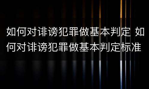 如何对诽谤犯罪做基本判定 如何对诽谤犯罪做基本判定标准