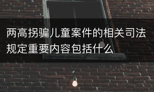 两高拐骗儿童案件的相关司法规定重要内容包括什么