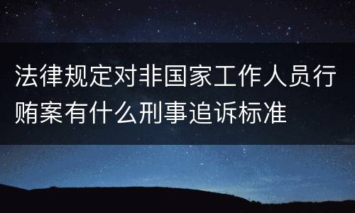 法律规定对非国家工作人员行贿案有什么刑事追诉标准