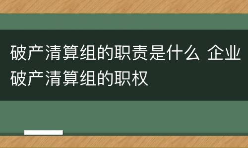 破产清算组的职责是什么 企业破产清算组的职权
