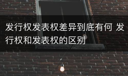 发行权发表权差异到底有何 发行权和发表权的区别