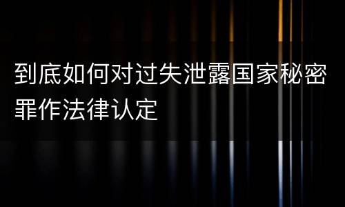 到底如何对过失泄露国家秘密罪作法律认定