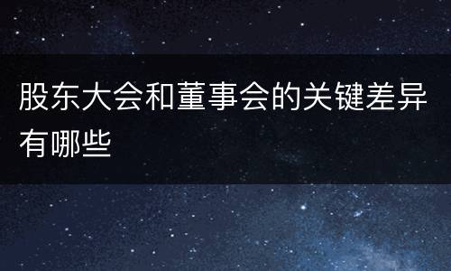 股东大会和董事会的关键差异有哪些