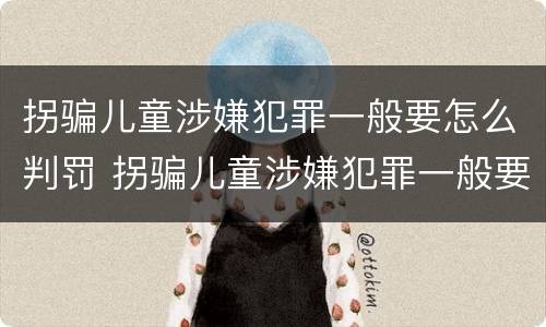 拐骗儿童涉嫌犯罪一般要怎么判罚 拐骗儿童涉嫌犯罪一般要怎么判罚呢