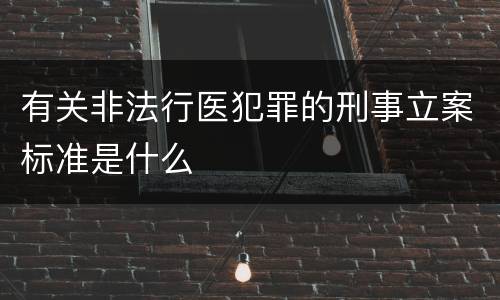 有关非法行医犯罪的刑事立案标准是什么