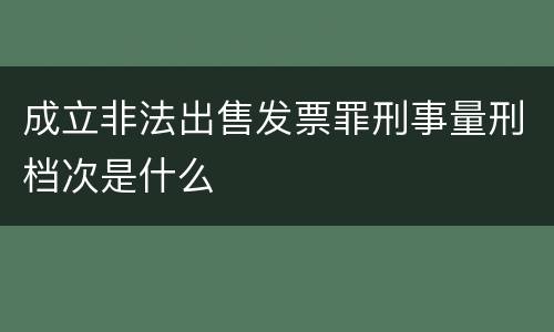 成立非法出售发票罪刑事量刑档次是什么
