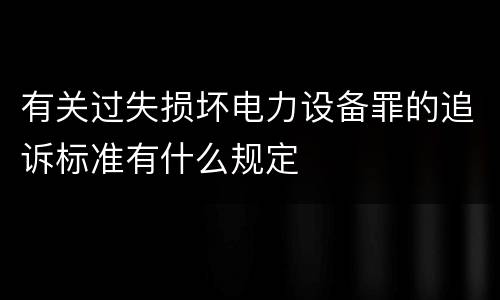 有关过失损坏电力设备罪的追诉标准有什么规定