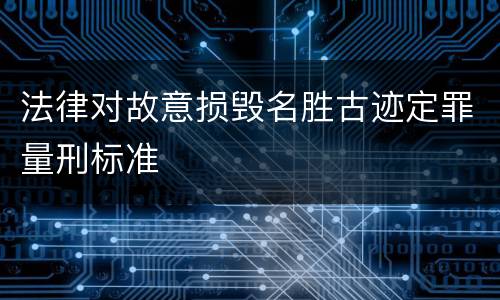 法律对故意损毁名胜古迹定罪量刑标准