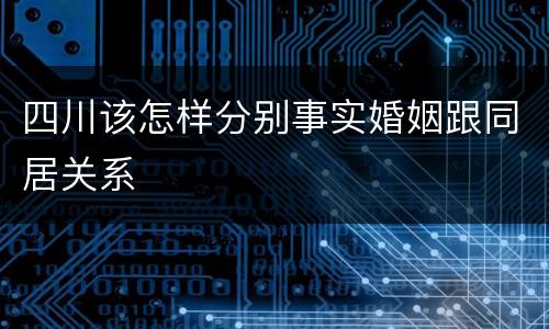 四川该怎样分别事实婚姻跟同居关系