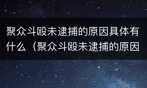 聚众斗殴未逮捕的原因具体有什么（聚众斗殴未逮捕的原因具体有什么规定）