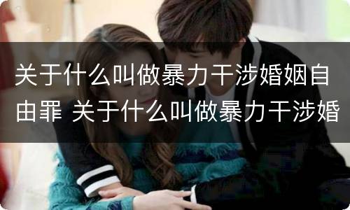关于什么叫做暴力干涉婚姻自由罪 关于什么叫做暴力干涉婚姻自由罪的案例