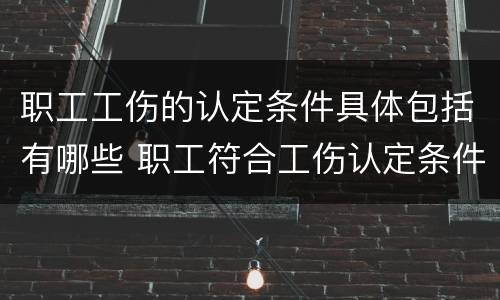 职工工伤的认定条件具体包括有哪些 职工符合工伤认定条件