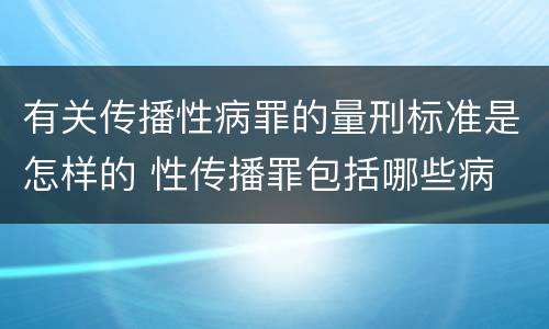 有关传播性病罪的量刑标准是怎样的 性传播罪包括哪些病