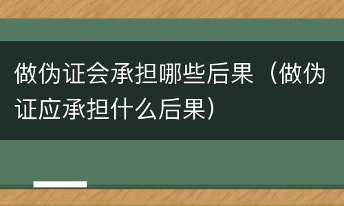 做伪证会承担哪些后果（做伪证应承担什么后果）