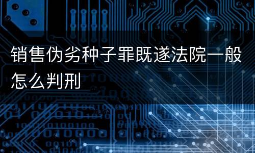 销售伪劣种子罪既遂法院一般怎么判刑