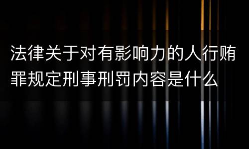 法律关于对有影响力的人行贿罪规定刑事刑罚内容是什么