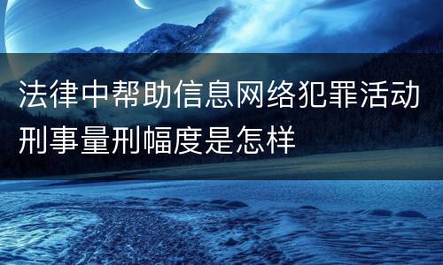 法律中帮助信息网络犯罪活动刑事量刑幅度是怎样