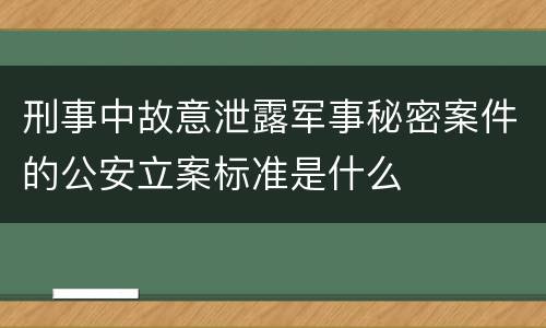刑事中故意泄露军事秘密案件的公安立案标准是什么